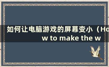 如何让电脑游戏的屏幕变小（How to make the window less for computer games）